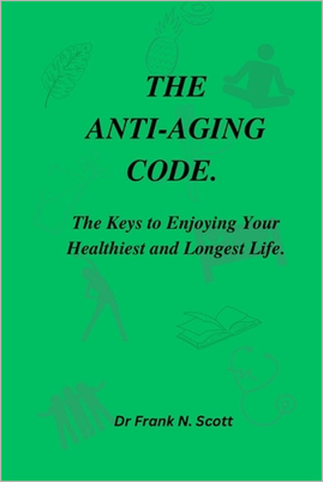 The Anti-Aging Code: The Keys to Enjoying Your Healthiest and Longest Life by Frank N. Scott