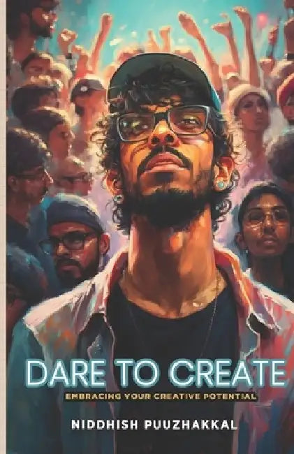 Dare to Create: Embracing Your Creative Potential by Niddhish Puuzhakkal