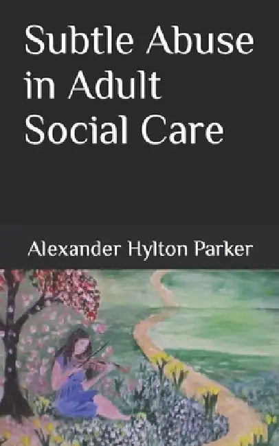 Subtle Abuse in Adult Social Care by Alexander Hylton Parker