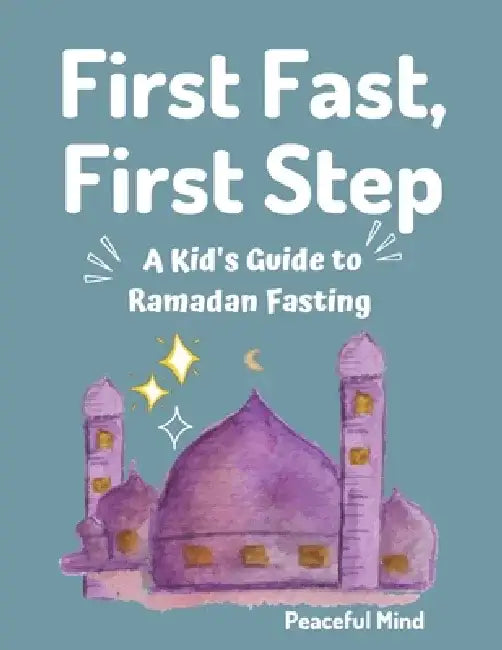 First Fast, First Step: A Kid's Guide to Ramadan Fasting by Peaceful Mind