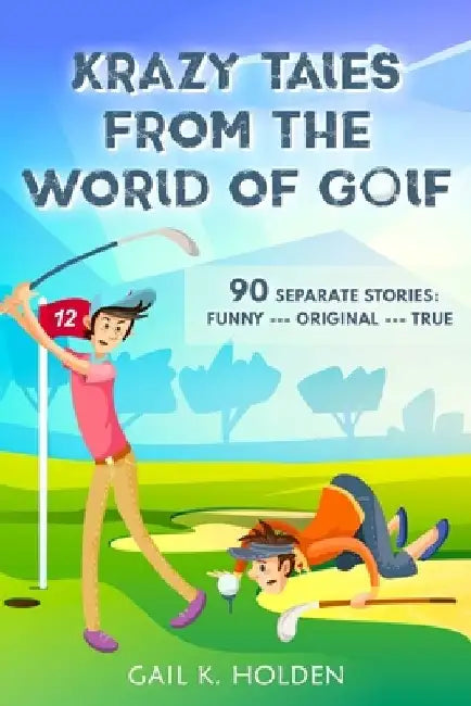 Krazy Tales from the World of Golf: 90 Funny, Original, and True Stories by Gail K. Holden