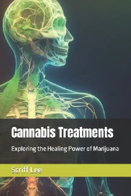 Cannabis Treatments: Exploring the Healing Power of Marijuana by Scriff Lee