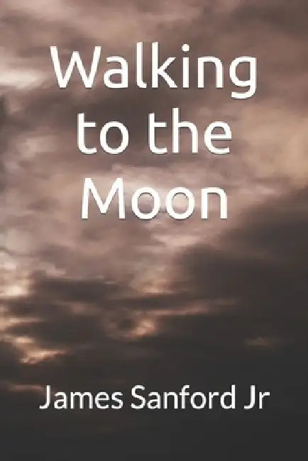 Walking to the Moon by James E., Jr. Sanford