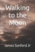 Walking to the Moon by James E., Jr. Sanford