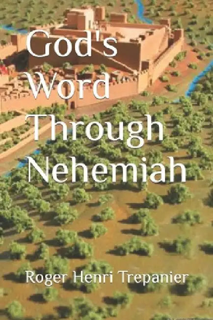 God's Word Through Nehemiah by Roger Henri Trepanier