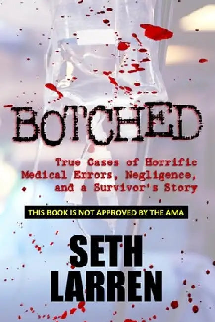 Botched: True Cases of Horrific Medical Errors, Negligence, and a Survivor's Story by Seth Larren