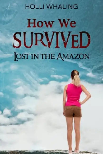 How We Survived: Lost in the Amazon: A Thrilling Adventure Book for preteens and teens ages 11-16 by Holli Whaling