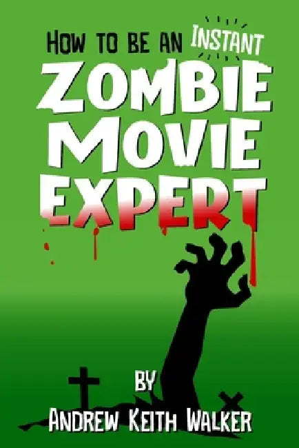 How to Be an Instant Zombie Movie Expert by Andrew Keith Walker