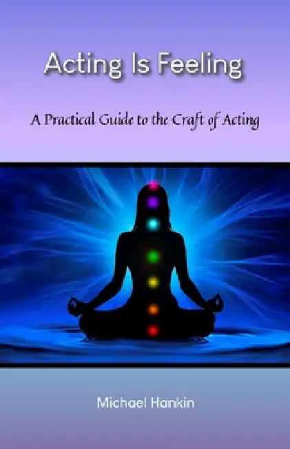 Acting Is Feeling: A Practical Guide to the Craft of Acting by Michael Hankin