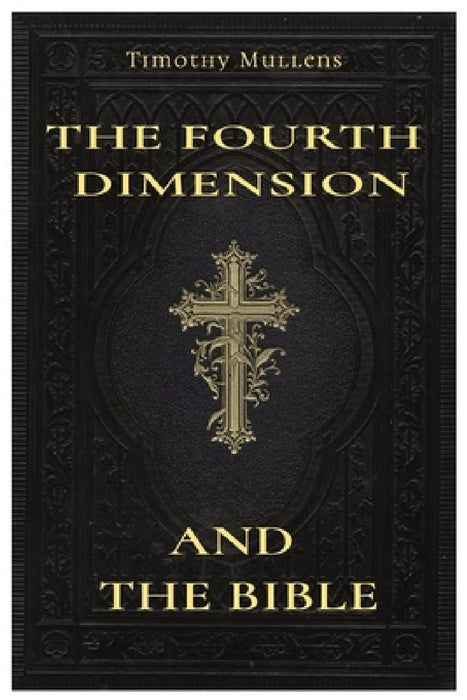 The Fourth Dimension and The Bible: My subtitle by Timothy Mullens