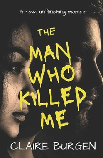 The Man Who Killed Me: A raw unflinching memoir by Claire Burgen