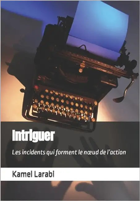 Intriguer: Les incidents qui forment le noeud de l'action by Larabi, Kamel