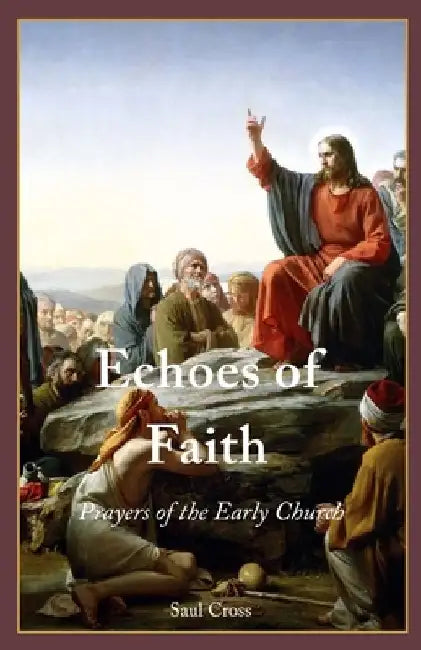 Echoes of Faith: Prayers of the Early Church by Saul Cross