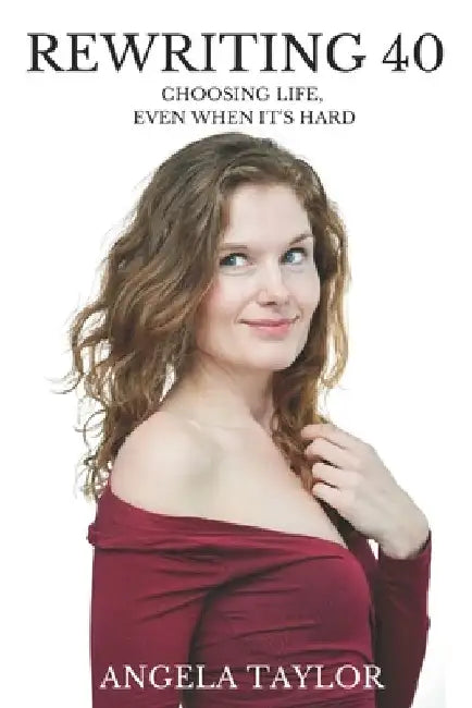 Rewriting 40: Choosing Life, Even When It's Hard by Angela Taylor