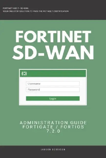 Fortigate: Fortinet SD-WAN Administration Guide 7.2.0 SDWAN NSE 4 NSE 5 NSE 6 NSE 7 by Jhason Berrison