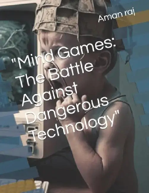 Mind Games: The Battle Against Dangerous Technology by Aman Raj