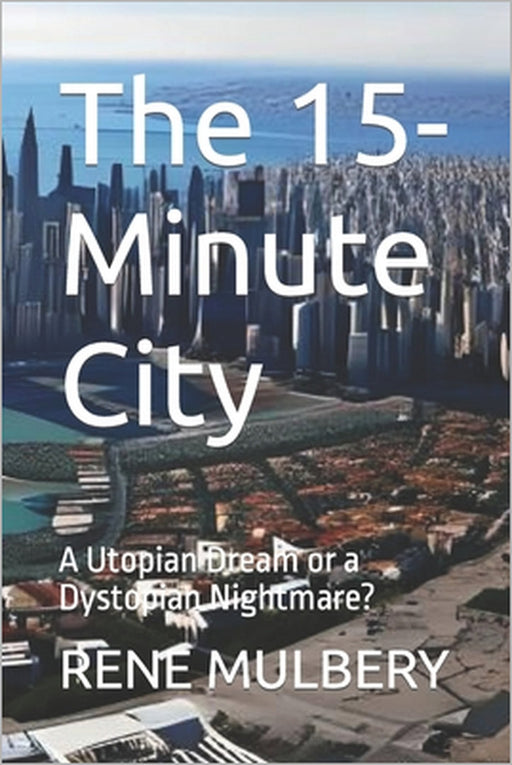 The 15-Minute City: A Utopian Dream or a Dystopian Nightmare? by Rene Mulbery