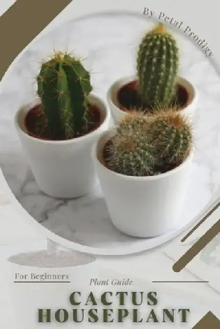 Cactus Houseplant: Prodigy Petal, Plant Guide by Petal Prodigy