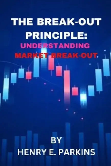 The Break-Out Principle: Understanding Market Breakout by Henry E. Parkins