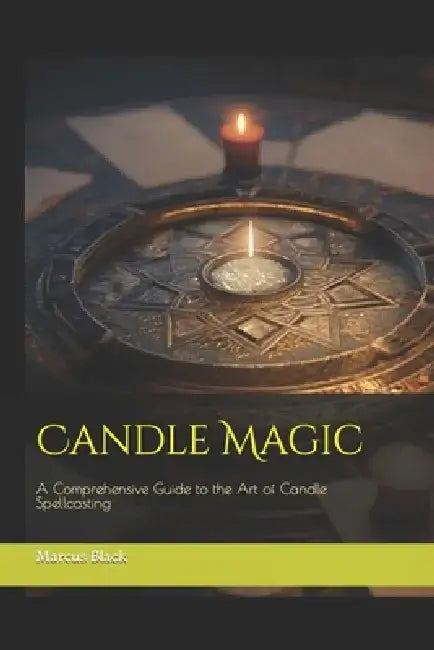 Candle Magic: A Comprehensive Guide to the Art of Candle Spellcasting by Marcus Black