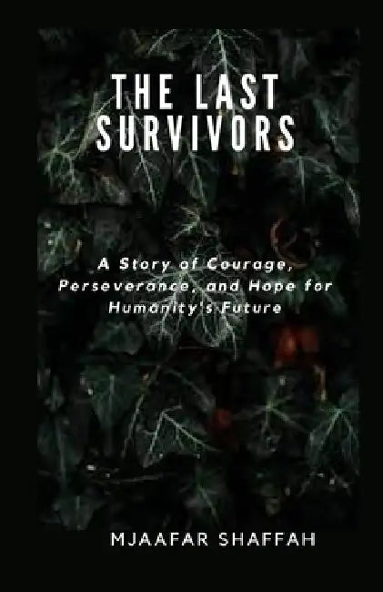 The Last Survivors: A Story of Courage, Perseverance, and Hope for Humanity's Future by Mjaafar Shaffah