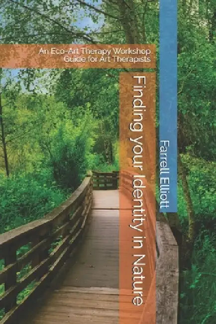 Finding your Identity in Nature: An Eco-Art Therapy Workshop Guide for Art Therapists by Farrell Elliott