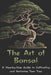The Art of Bonsai: A Step-by-Step Guide to Cultivating and Nurturing Your Tree by A. Johnson