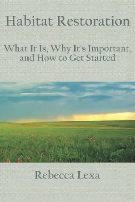 Habitat Restoration: What It Is, Why It's Important, and How to Get Started by Rebecca Lexa