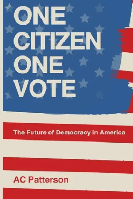 One Citizen One Vote: The Future of Democracy in America by Ac Patterson