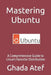 Mastering Ubuntu: A Comprehensive Guide to Linux's Favorite Distribution by Ghada Atef