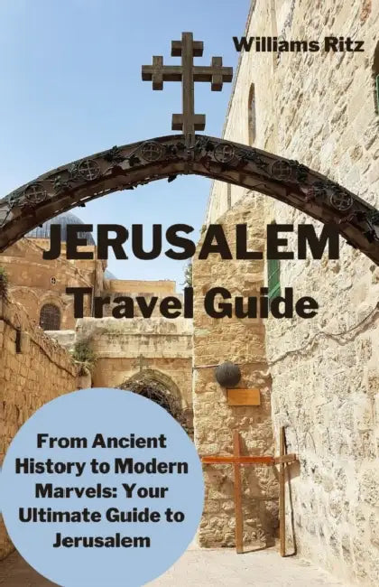 Jerusalem Travel Guide: From Ancient History to Modern Marvels: Your Ultimate Guide to Jerusalem by Williams Ritz