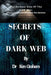 Secrets of Dark Web: The Darkest Side Of The Dark Web: All you need to know about the darknet by Ken Graham
