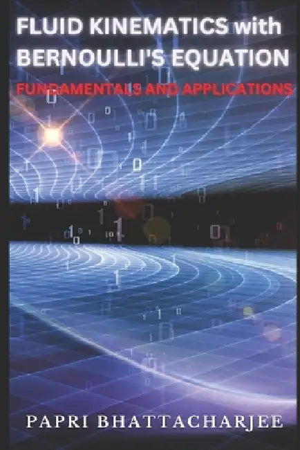 FLUID KINEMATICS with Bernoulli's Equation: Fundamentals and Applications by Papri Bhattacharjee
