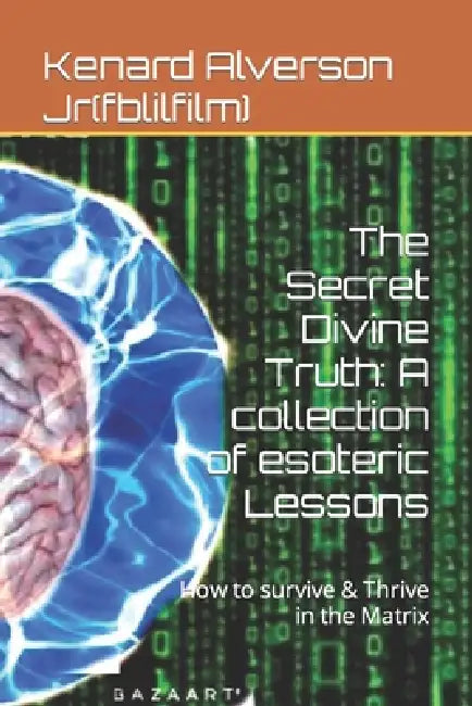 The Secret Divine Truth: A collection of esoteric Lessons: How to survive & Thrive in the Matrix by Kenard Alverson Jr(fblilfilm)