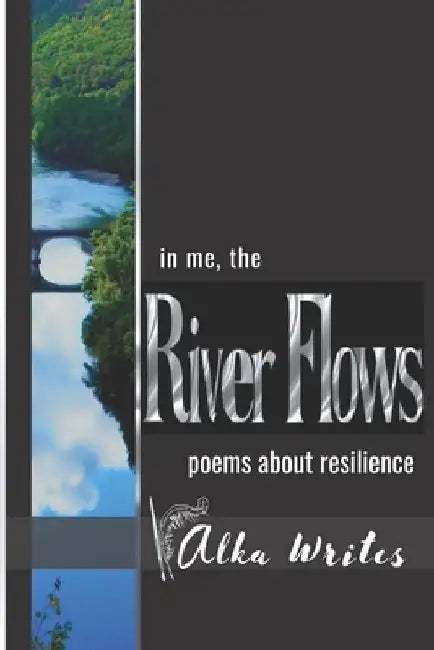 In me the river flows: Poems about resilience by Alka Writes