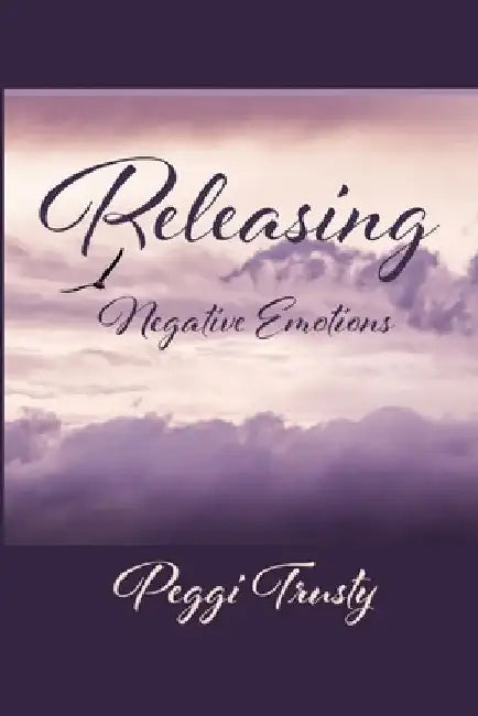 Releasing Negative Emotions by Peggi Trusty
