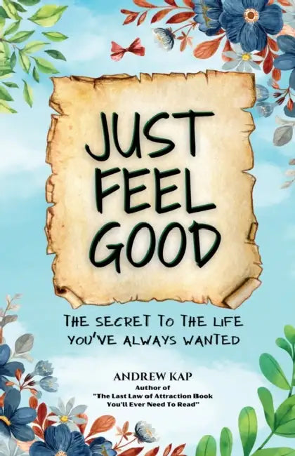 Just Feel Good: The Secret To The Life You've Always Wanted by Andrew Kap