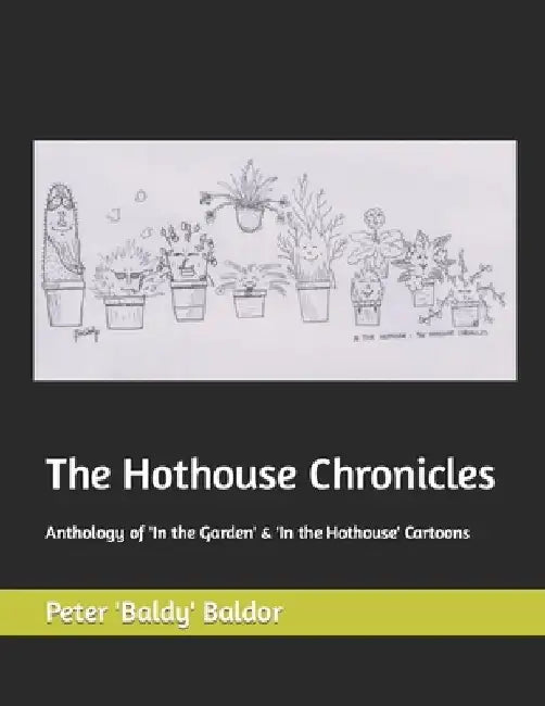 The Hothouse Chronicles: Anthology of 'In the Garden' & 'In the Hothouse' Cartoons by Peter 'Baldy' Baldor