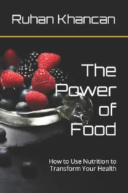 The Power of Food: How to Use Nutrition to Transform Your Health by Ruhan Khancan