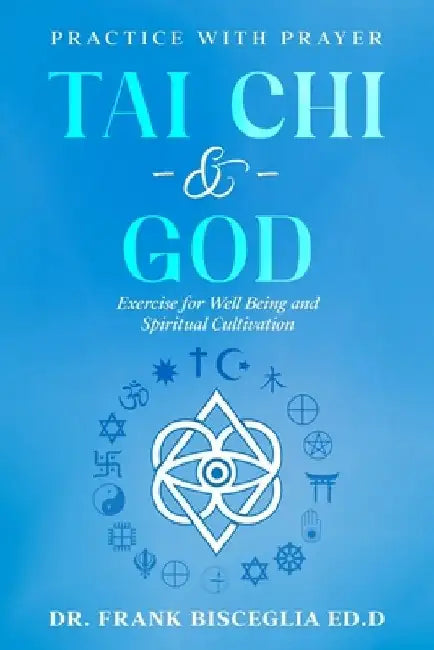 Tai Chi & God: Practice with Prayer by Frank Bisceglia Ed D.