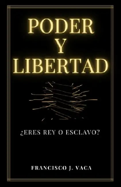 Poder Y Libertad: ¿Eres rey o esclavo? by Francisco Javier Vaca Otalvaro