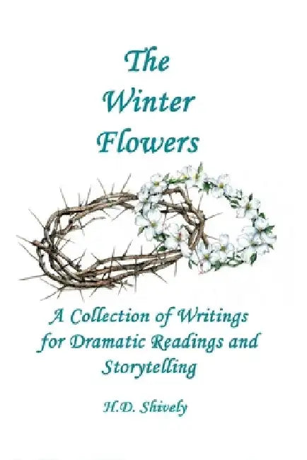 The Winter Flowers: A Collection of Writings for Dramatic Readings and Storytelling by H. D. Shively