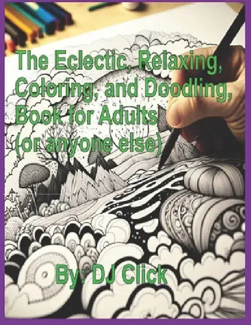 The Eclectic, Relaxing, Coloring, and Doodling, Book for Adults: (or anyone else) by Dj Click