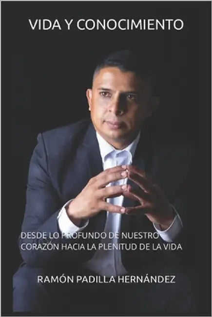 Vida Y Conocimiento: Desde Lo Profundo del Corazón Hacia La Plenitud de la Vida by Padilla, Ramón Antonio