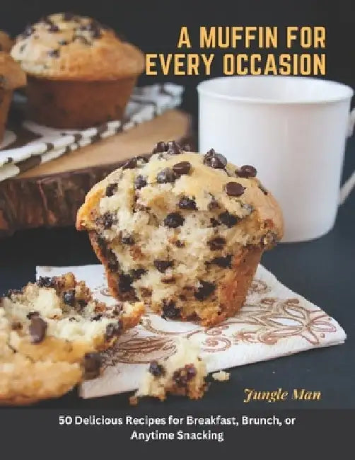 A Muffin for Every Occasion: 50 Delicious Recipes for Breakfast, Brunch, or Anytime Snacking by Jungle Man