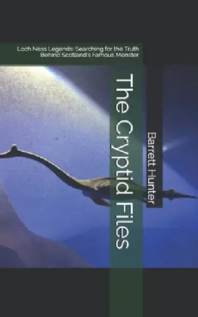 The Cryptid Files: Loch Ness Legends: Searching for the Truth Behind Scotland's Famous Monster by Barrett Hunter