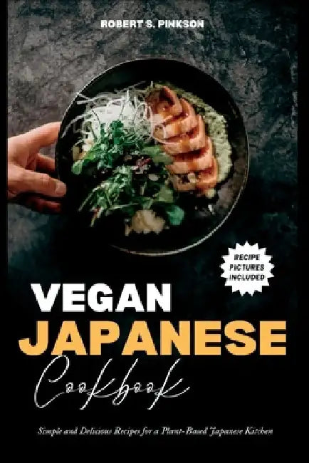 Vegan Japanese Cookbook: Simple and Delicious Recipes for a Plant-Based Japanese Kitchen by Robert S. Pinkson