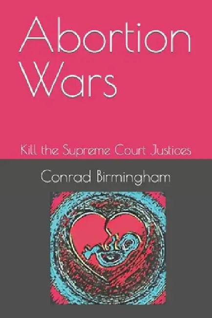 Abortion Wars: The Supreme Court Justices by Conrad Birmingham
