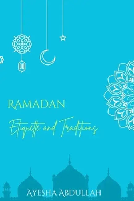 Ramadan: Etiquette and Traditions by Ayesha Abdullah