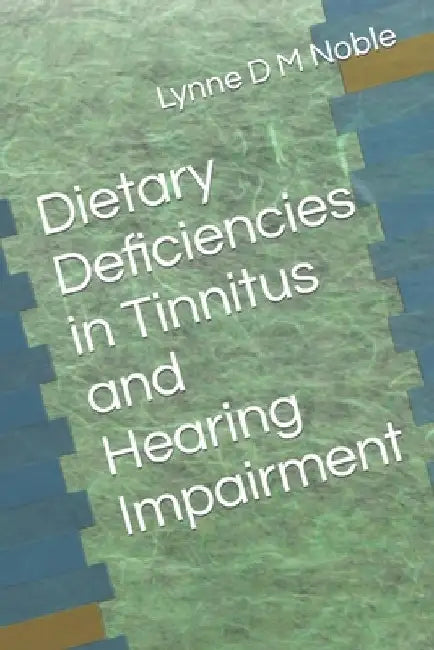 Dietary Deficiencies in Tinnitus and Hearing Impairment by Lynne D. M. Noble